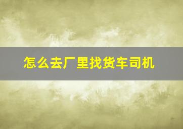 怎么去厂里找货车司机