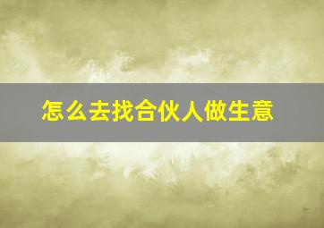 怎么去找合伙人做生意