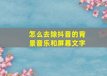 怎么去除抖音的背景音乐和屏幕文字