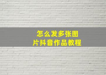 怎么发多张图片抖音作品教程