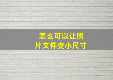 怎么可以让照片文件变小尺寸