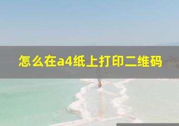 怎么在a4纸上打印二维码