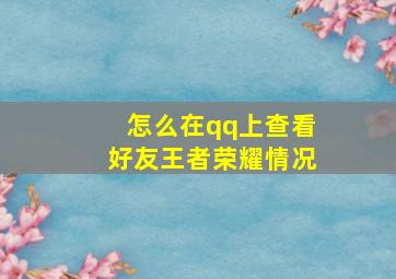 怎么在qq上查看好友王者荣耀情况