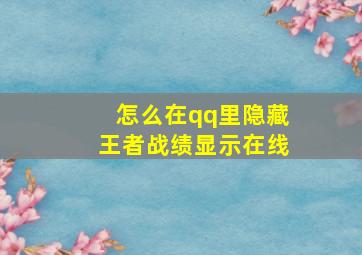 怎么在qq里隐藏王者战绩显示在线