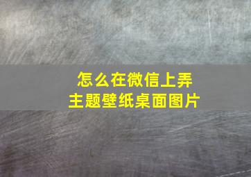 怎么在微信上弄主题壁纸桌面图片