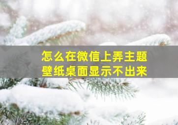 怎么在微信上弄主题壁纸桌面显示不出来