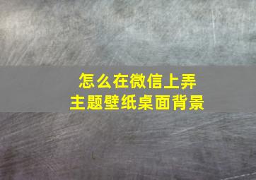 怎么在微信上弄主题壁纸桌面背景