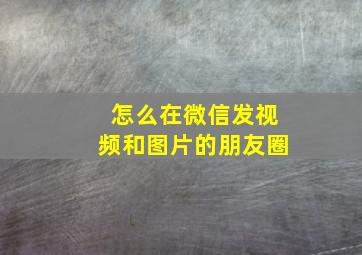 怎么在微信发视频和图片的朋友圈