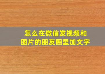 怎么在微信发视频和图片的朋友圈里加文字