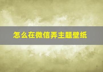 怎么在微信弄主题壁纸