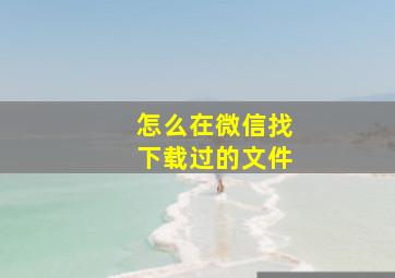 怎么在微信找下载过的文件