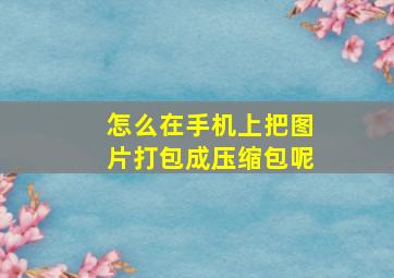 怎么在手机上把图片打包成压缩包呢