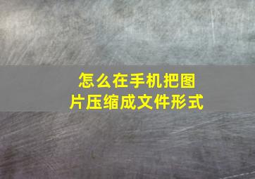 怎么在手机把图片压缩成文件形式