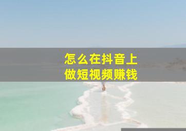 怎么在抖音上做短视频赚钱