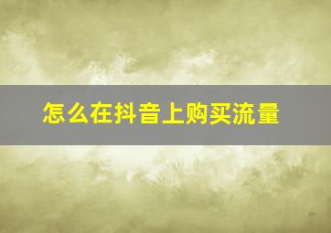 怎么在抖音上购买流量