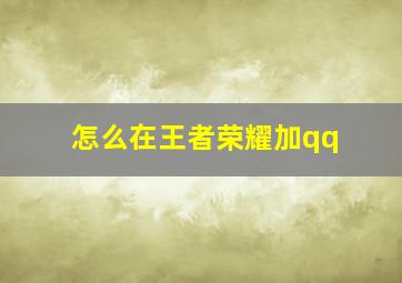 怎么在王者荣耀加qq