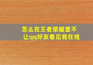 怎么在王者荣耀里不让qq好友看见我在线