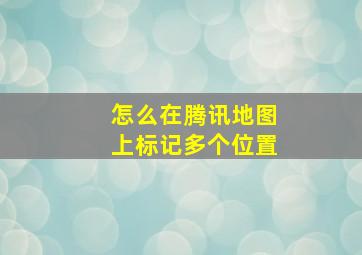 怎么在腾讯地图上标记多个位置