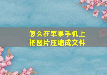 怎么在苹果手机上把图片压缩成文件