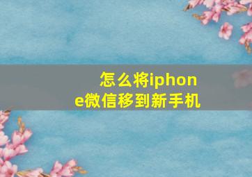 怎么将iphone微信移到新手机