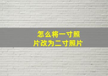 怎么将一寸照片改为二寸照片