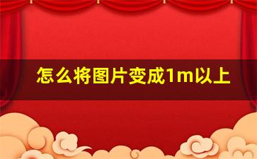 怎么将图片变成1m以上