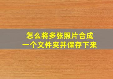 怎么将多张照片合成一个文件夹并保存下来