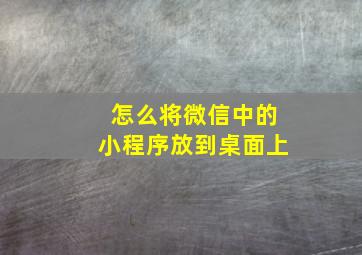 怎么将微信中的小程序放到桌面上