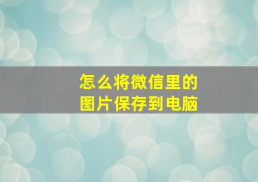 怎么将微信里的图片保存到电脑