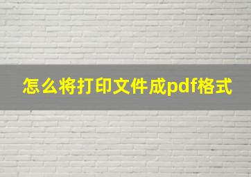 怎么将打印文件成pdf格式