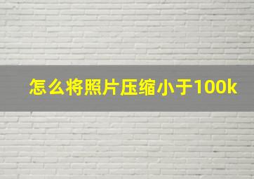 怎么将照片压缩小于100k