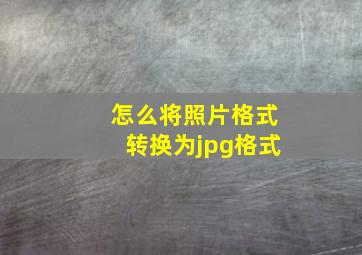 怎么将照片格式转换为jpg格式