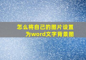 怎么将自己的图片设置为word文字背景图