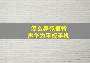 怎么弄微信铃声华为平板手机