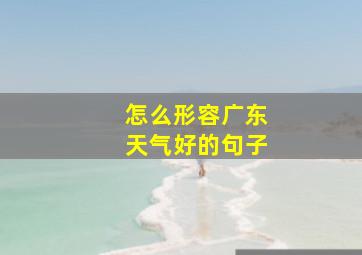 怎么形容广东天气好的句子