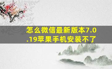 怎么微信最新版本7.0.19苹果手机安装不了