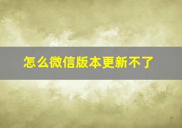 怎么微信版本更新不了