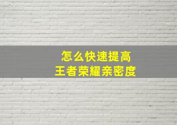 怎么快速提高王者荣耀亲密度