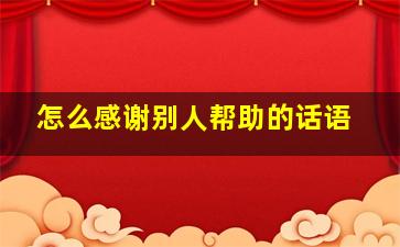 怎么感谢别人帮助的话语