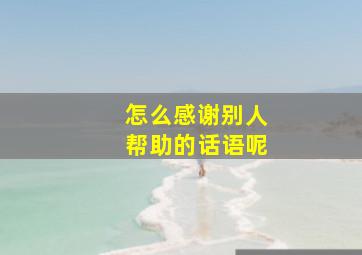 怎么感谢别人帮助的话语呢