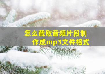 怎么截取音频片段制作成mp3文件格式