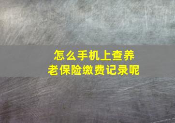 怎么手机上查养老保险缴费记录呢