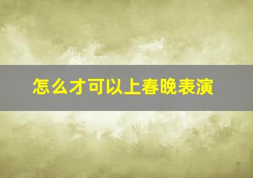 怎么才可以上春晚表演