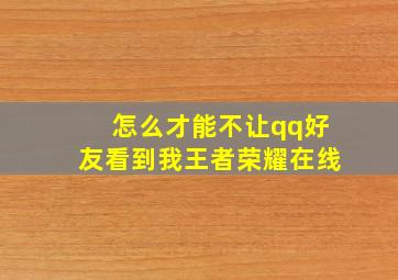 怎么才能不让qq好友看到我王者荣耀在线