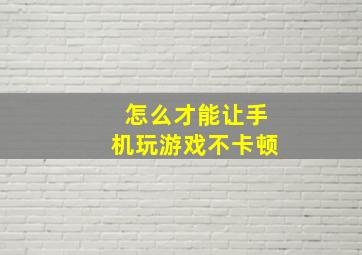 怎么才能让手机玩游戏不卡顿