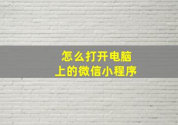 怎么打开电脑上的微信小程序