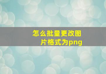 怎么批量更改图片格式为png