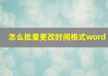 怎么批量更改时间格式word