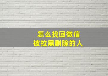 怎么找回微信被拉黑删除的人