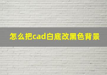 怎么把cad白底改黑色背景